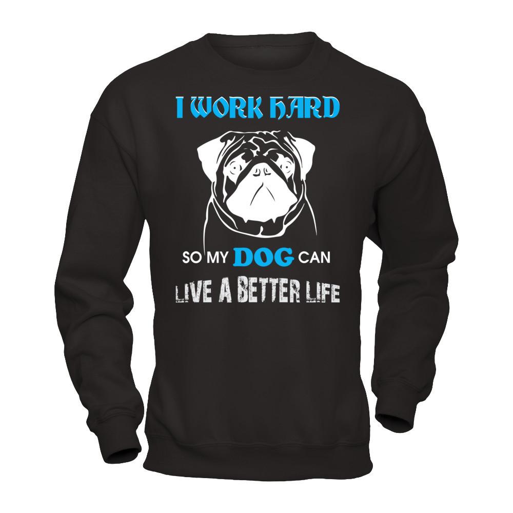 I Work Hard So My Dog Can Live A Better Life T-shirt Gildan - Pullover Sweatshirt Black
