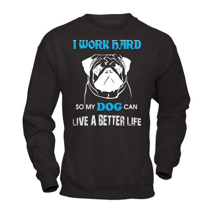 I Work Hard So My Dog Can Live A Better Life T-shirt Gildan - Pullover Sweatshirt Black
