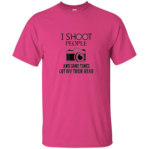 Love Photography T-shirt I Shoot People And Some Times Cut Off Their Head