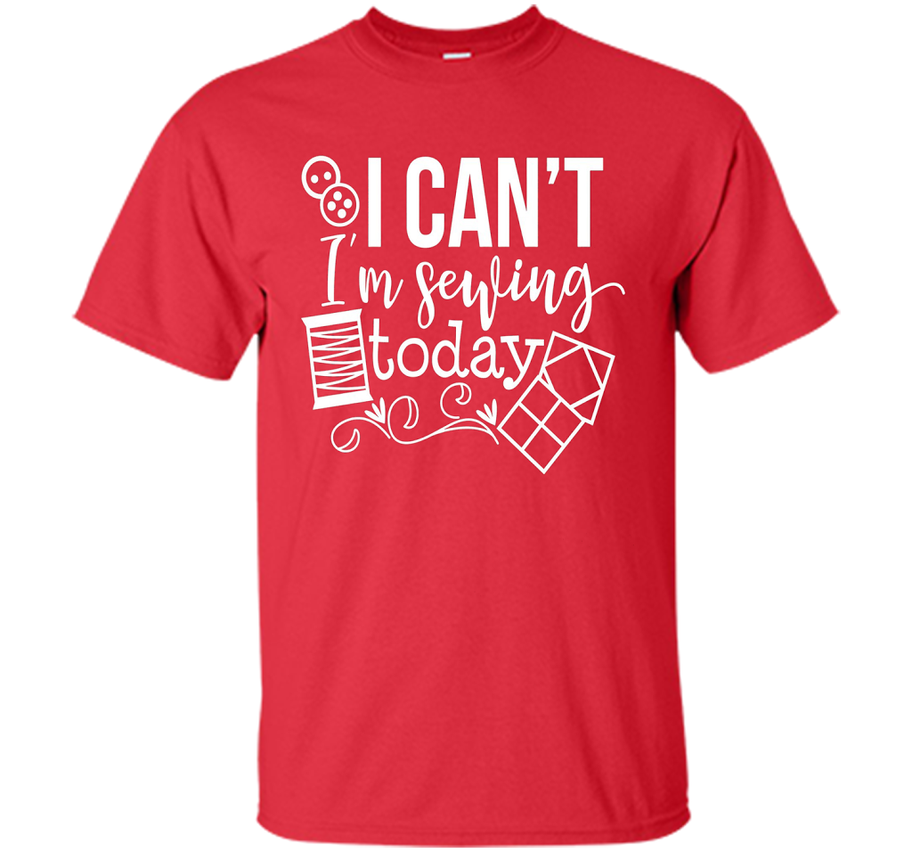 I Can't I'm Sewing Today Shirt | Craft Sew Quilt t-shirt Red