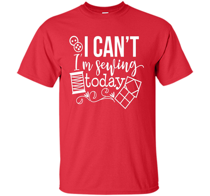 I Can't I'm Sewing Today Shirt | Craft Sew Quilt t-shirt Red