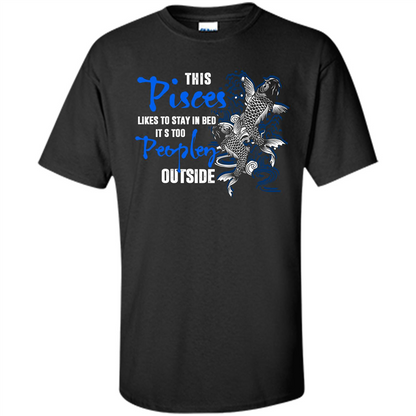 Pisces T-shirt This Pisces Likes To Stay In Bed It's Too Peopley Outside Black