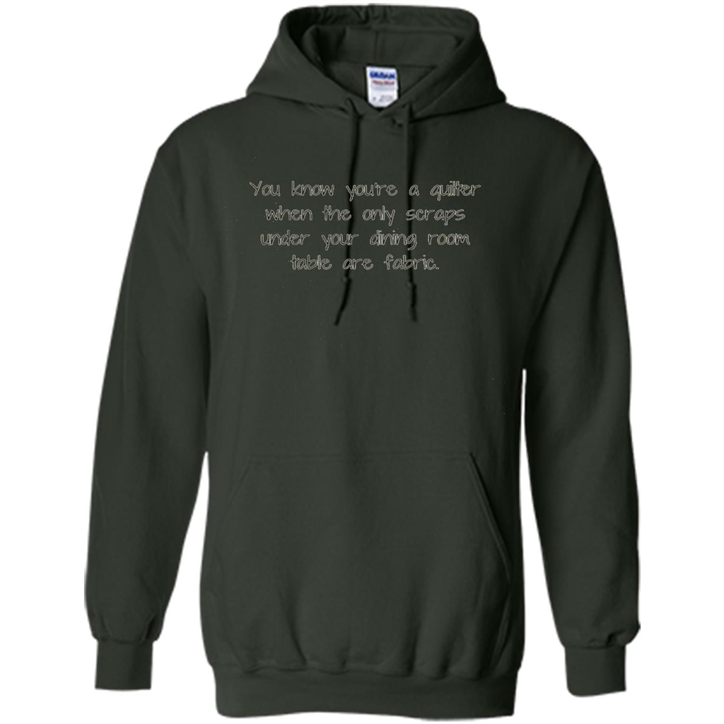 You're A Quilter When The Only Scraps Under Your Dining Room Table Are Fabric T-shirt Forest Green