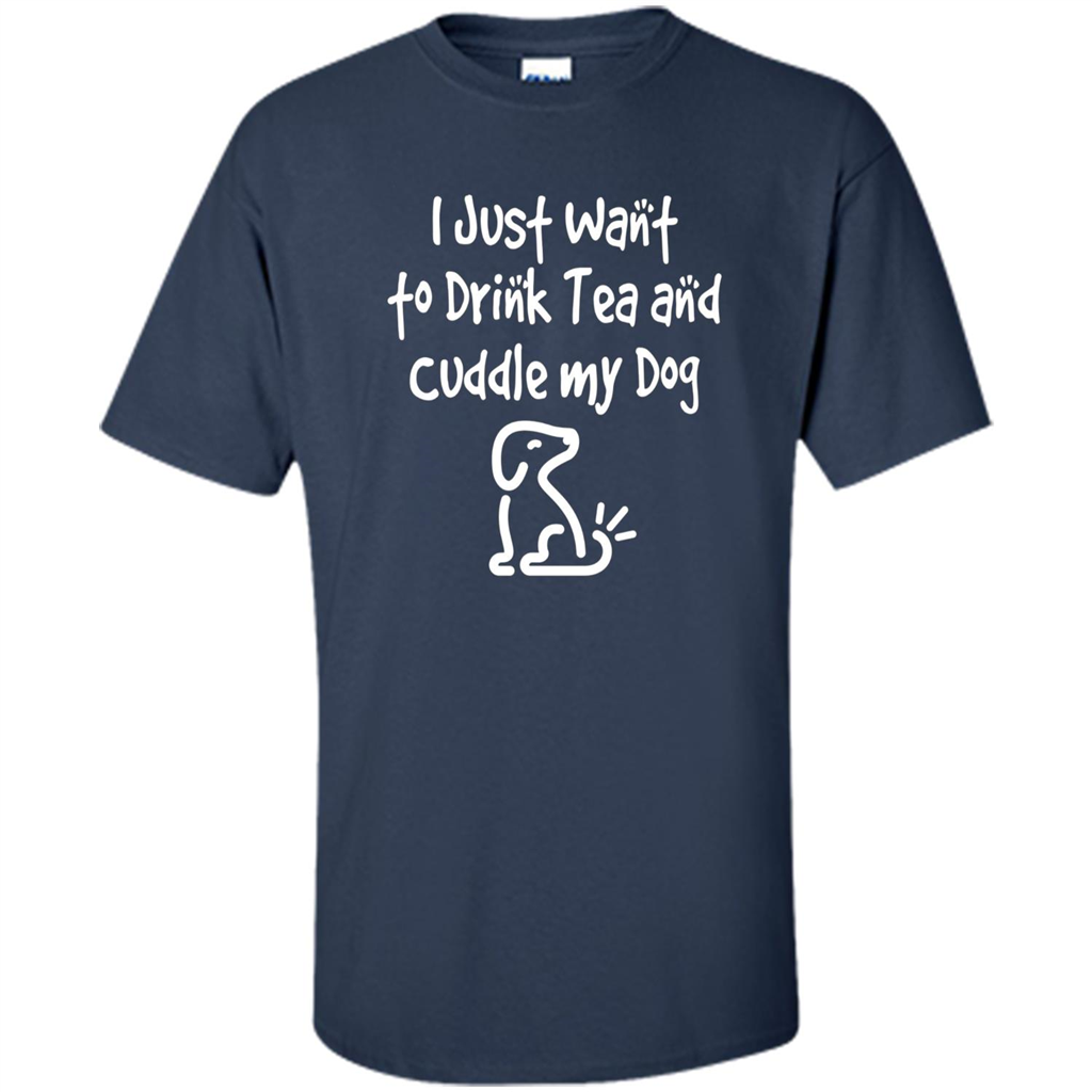 Love Dog T-Shirt Just Want to Drink Tea and Cuddle My Dog Dog Navy