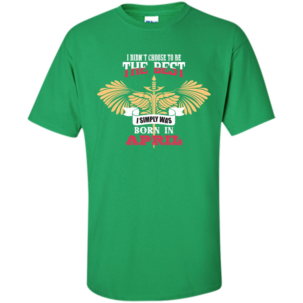 April. I Didnäó»t Choose To Be The Best I Simply Was Born In April T-shirt Irish Green