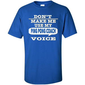 Don't Make Me Use My Ping Pong Coach Voice T-Shirt