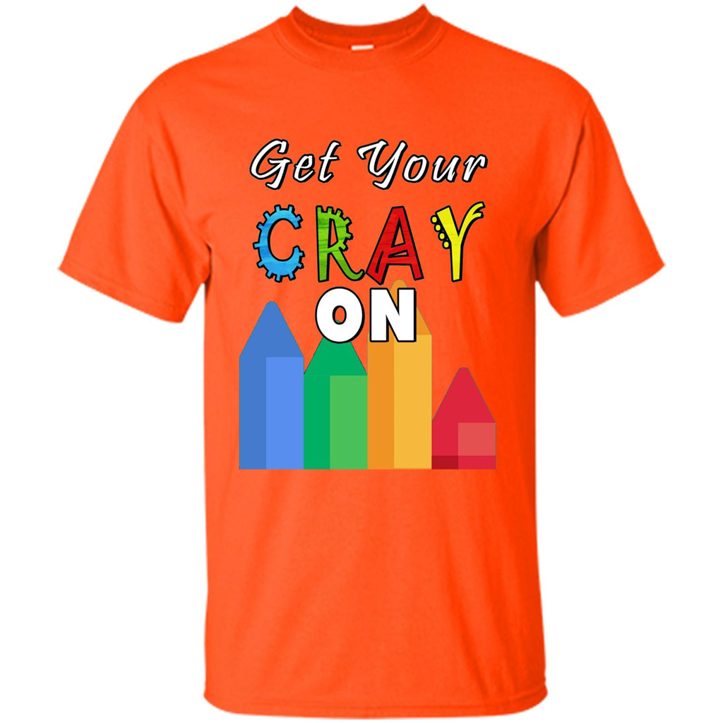 Get Your Cray On T Shirt Kindergarten Teacher Preschool Gift T-shirt Orange