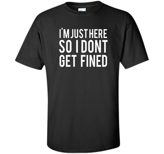 I'm Just Here So I Don't Get Fined T-shirt Black