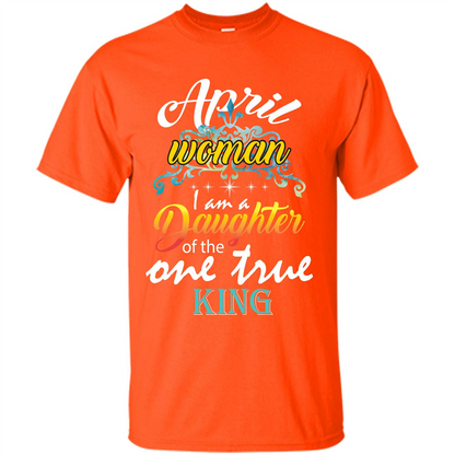 April Woman I Am A Daughter Of The One True King T-shirt Orange