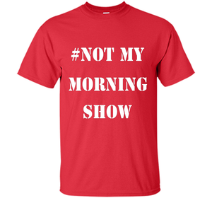 New Shirt - #NOTMYMORNINGSHOW Not My Morning Show T-Shirt cool shirt