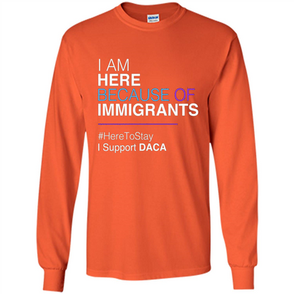 I Am Here Because Of Immigrants Defend DACA T-shirt Orange
