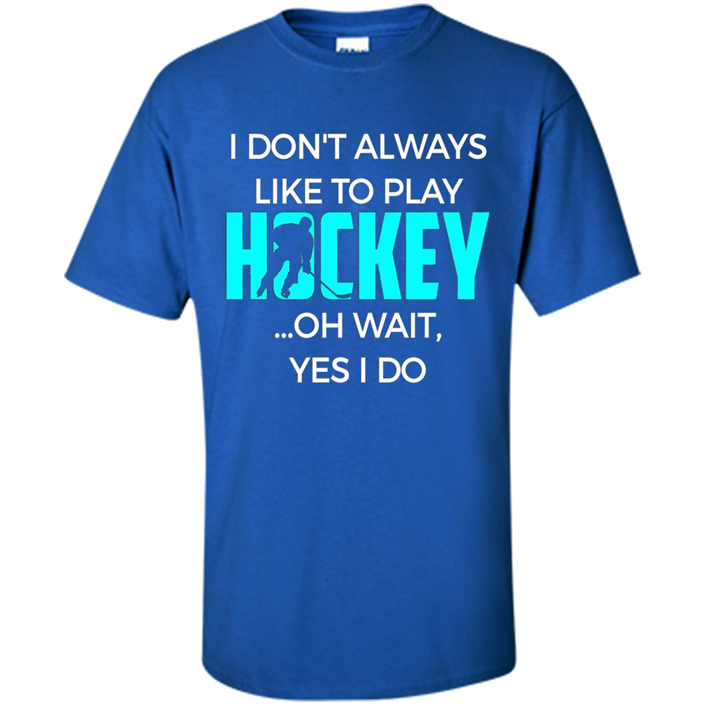 Hockey Lover T-shirt I Don't Always Like To Play Hockey Oh Wait Yes T-shirt Royal
