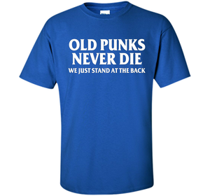 Old Punks Never Die We Just Stand At The Back T-shirt