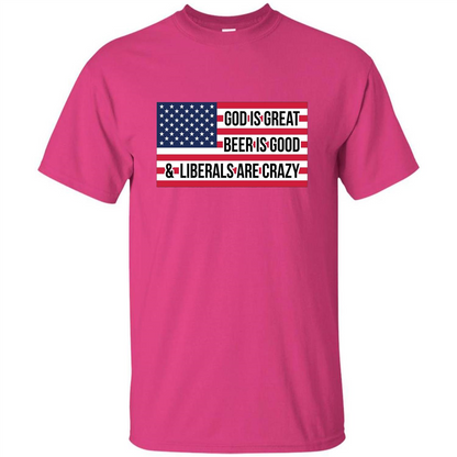 God Is Great Beer Is Good And Liberals Are Crazy T-shirt Heliconia