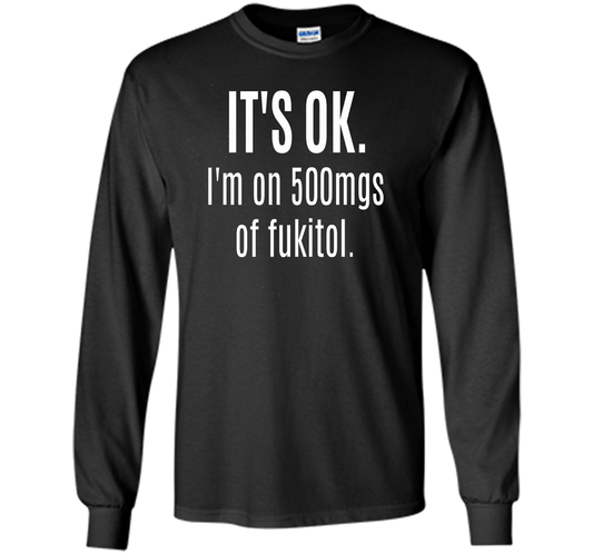 It's Ok I'm On 500mgs Of Fukitol T-shirt Black S