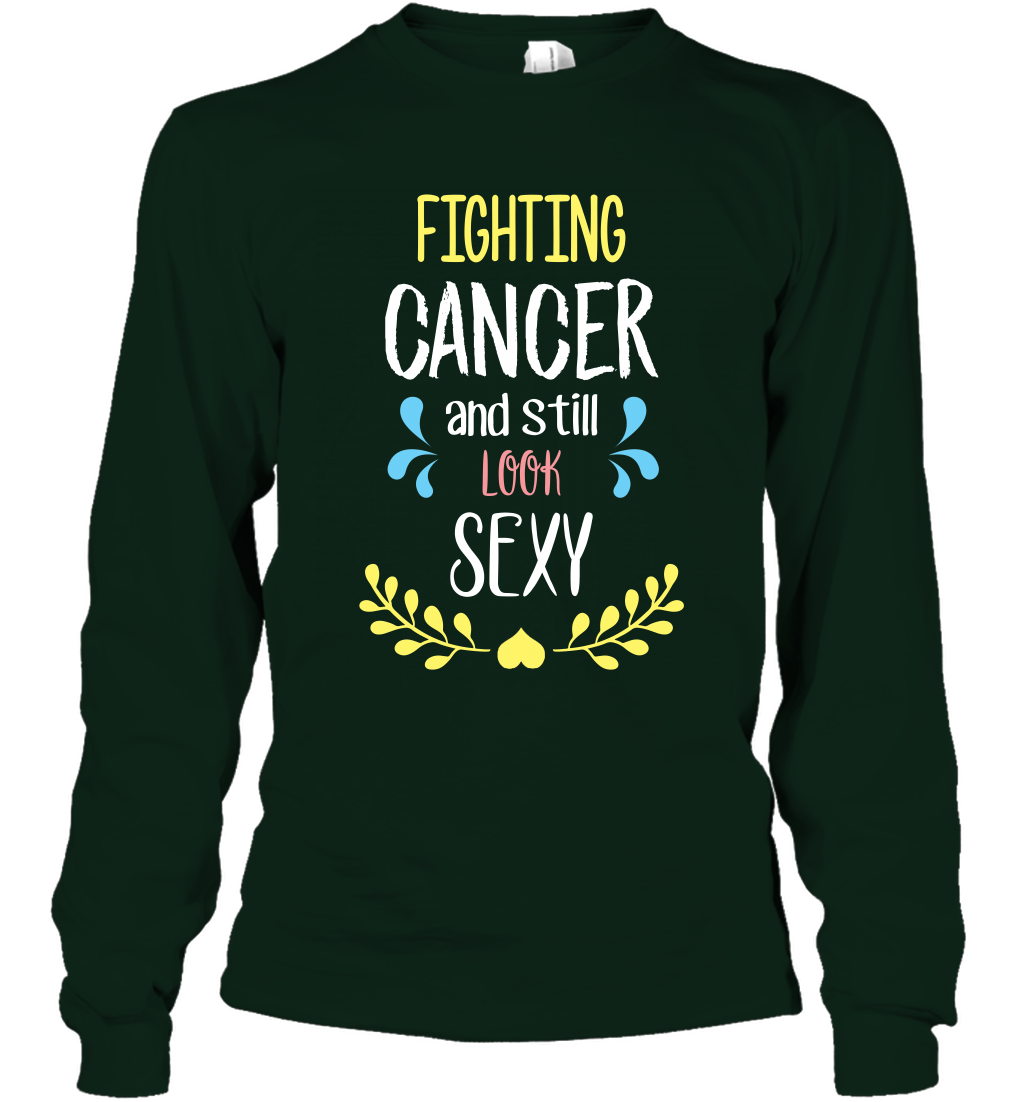 Fight Cancer And Still Look Sexy Shirt Long Sleeve T-Shirt Long Sleeve T-Shirt Forest Green