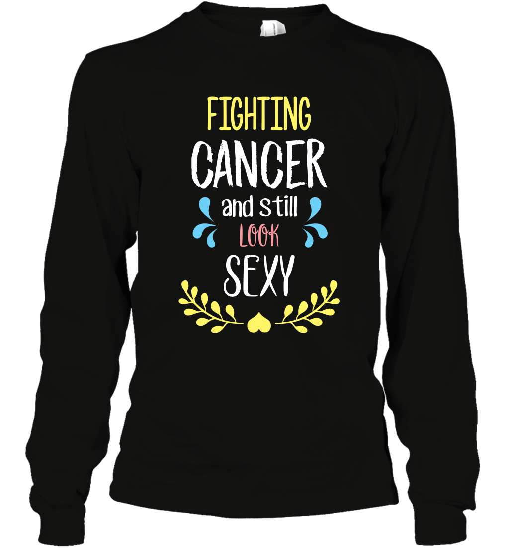 Fight Cancer And Still Look Sexy Shirt Long Sleeve T-Shirt