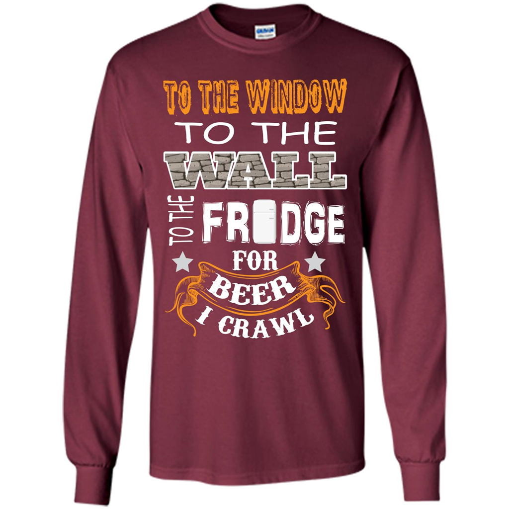 Beer T-shirt To The Window To The Wall To The Fridge For Beer I Crawl Maroon