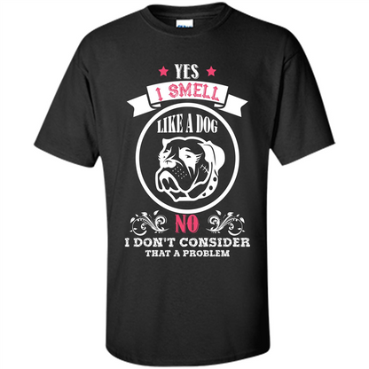 Dog Lover T-shirt I Smell Like A Dog No I Donäó»t Consider That A Problem Black