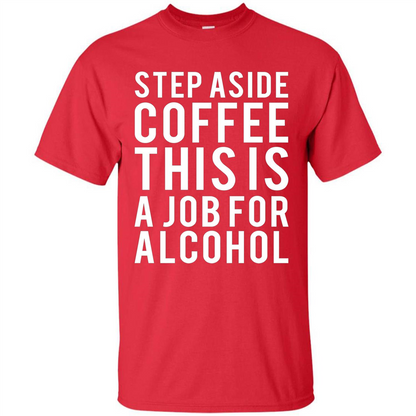 Step Aside Coffee This Is A Job For Alcohol T-Shirt Red