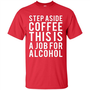 Step Aside Coffee This Is A Job For Alcohol T-Shirt