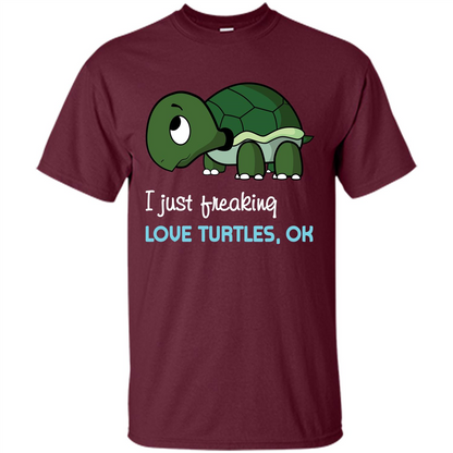 Turtles T-shirt I Just Freaking Love Turtles, Ok Maroon
