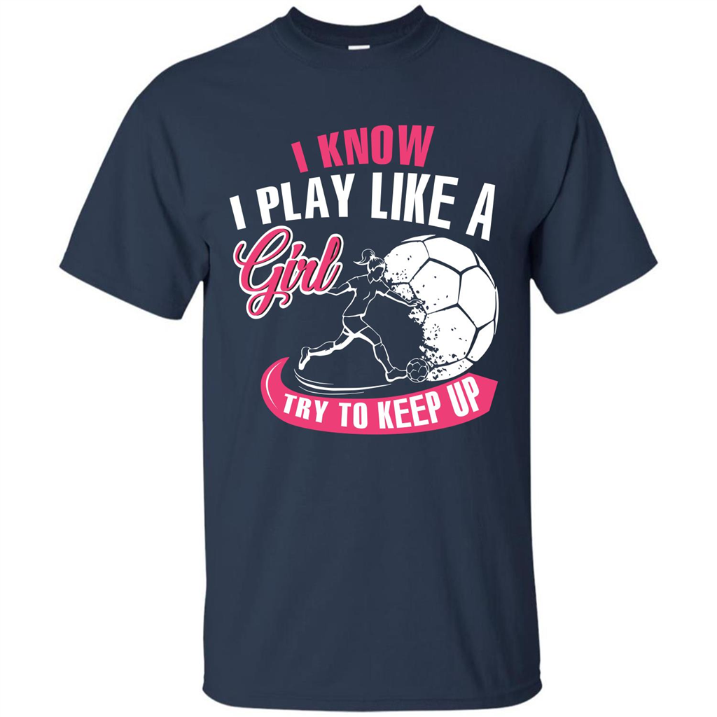 Soccer T-shirt I Know I Play Like A Girl Try To Keep Up Navy