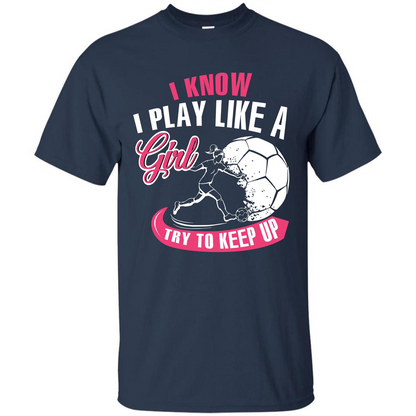Soccer T-shirt I Know I Play Like A Girl Try To Keep Up Navy