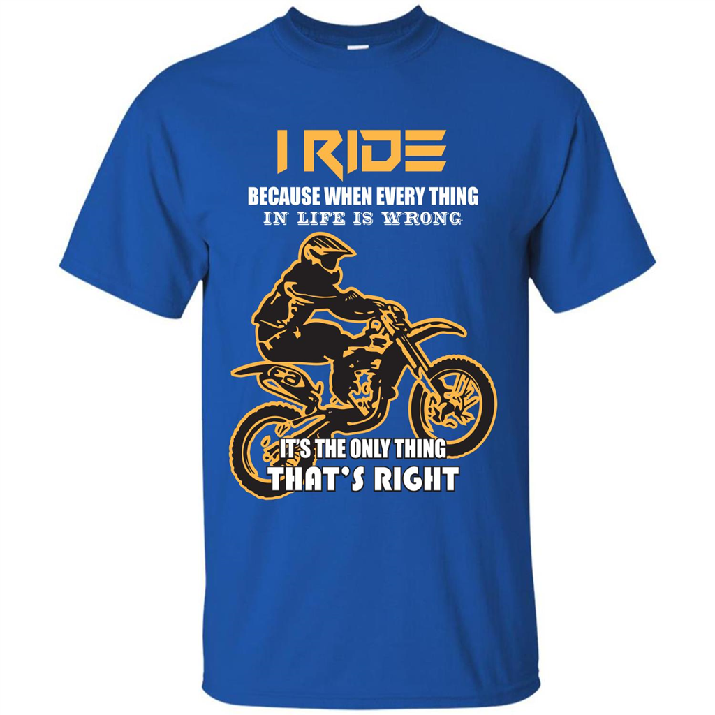 Rider T-shirt I Ride Because When Every Thing In Life Is Wrong Royal