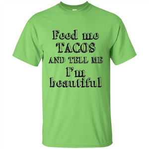 Feed Me Tacos and Tell Me I'm Beautiful T-shirt