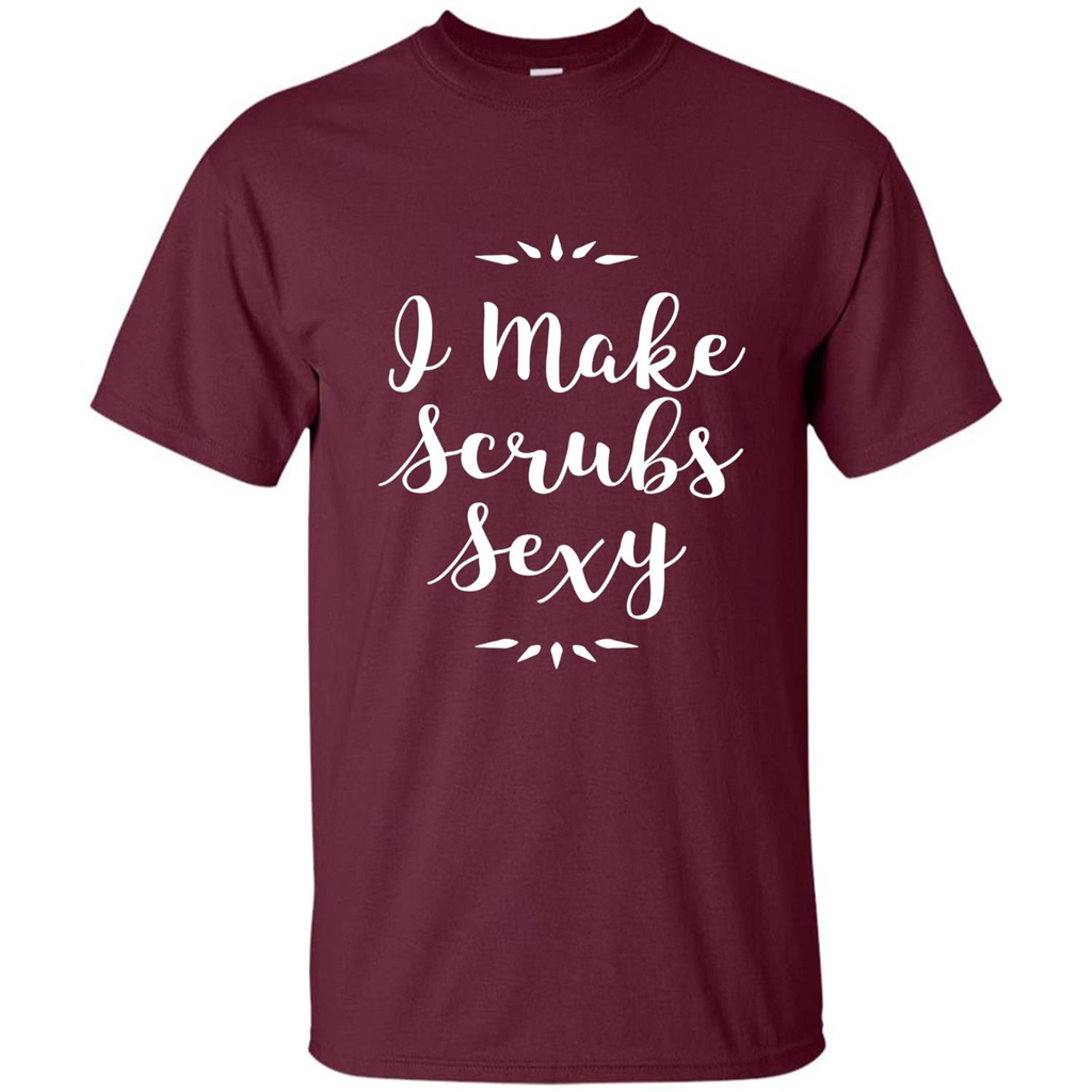 Funny Medical Nursing Tech Doctor T-shirt I Make Scrubs Sexy Maroon