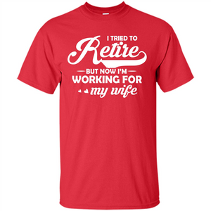 Family T-shirt I Tried To Retire But Now I'm Working For My Wife