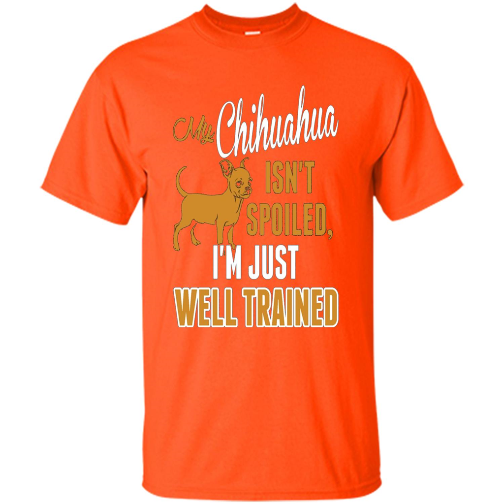 My Chihuahua Isn't Spoiled I';m Just Well Trained T-shirt Orange