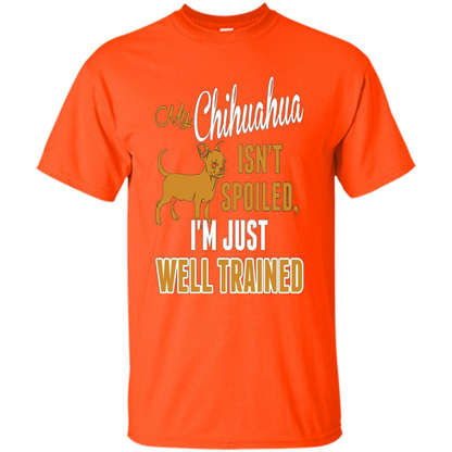 My Chihuahua Isn't Spoiled I';m Just Well Trained T-shirt Orange