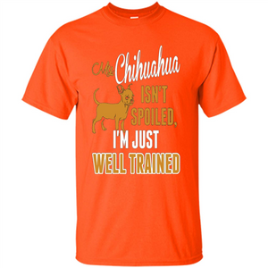 My Chihuahua Isn't Spoiled I';m Just Well Trained T-shirt