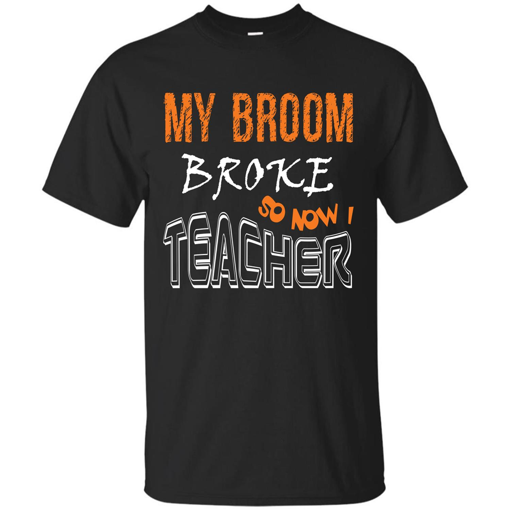 Teacher T-shirt My Broom Broke So Now I Teacher