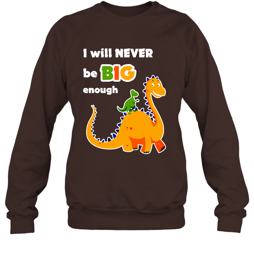I Will Never Be Big Enough Shirt Sweatshirt Sweatshirt Dark Chocolate