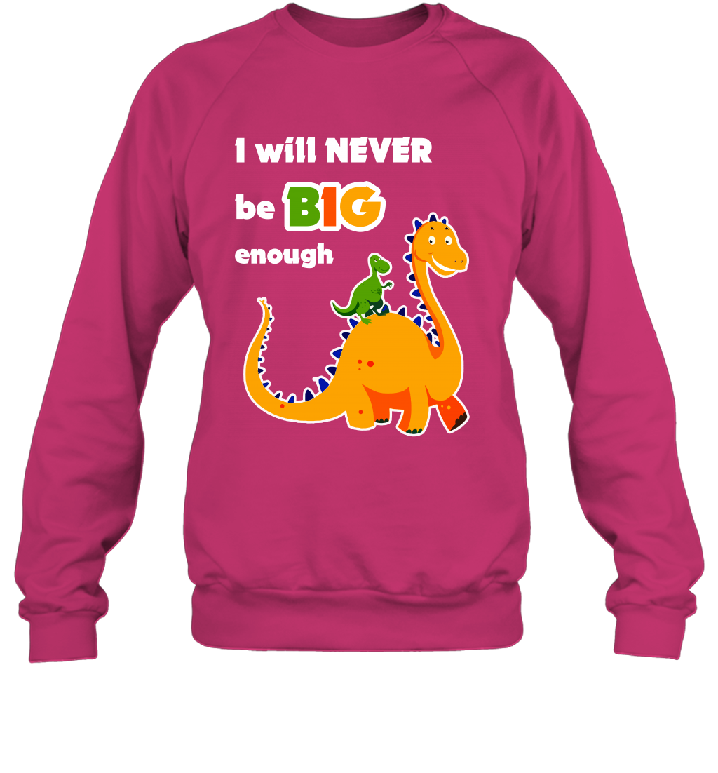 I Will Never Be Big Enough Shirt Sweatshirt Sweatshirt Heliconia