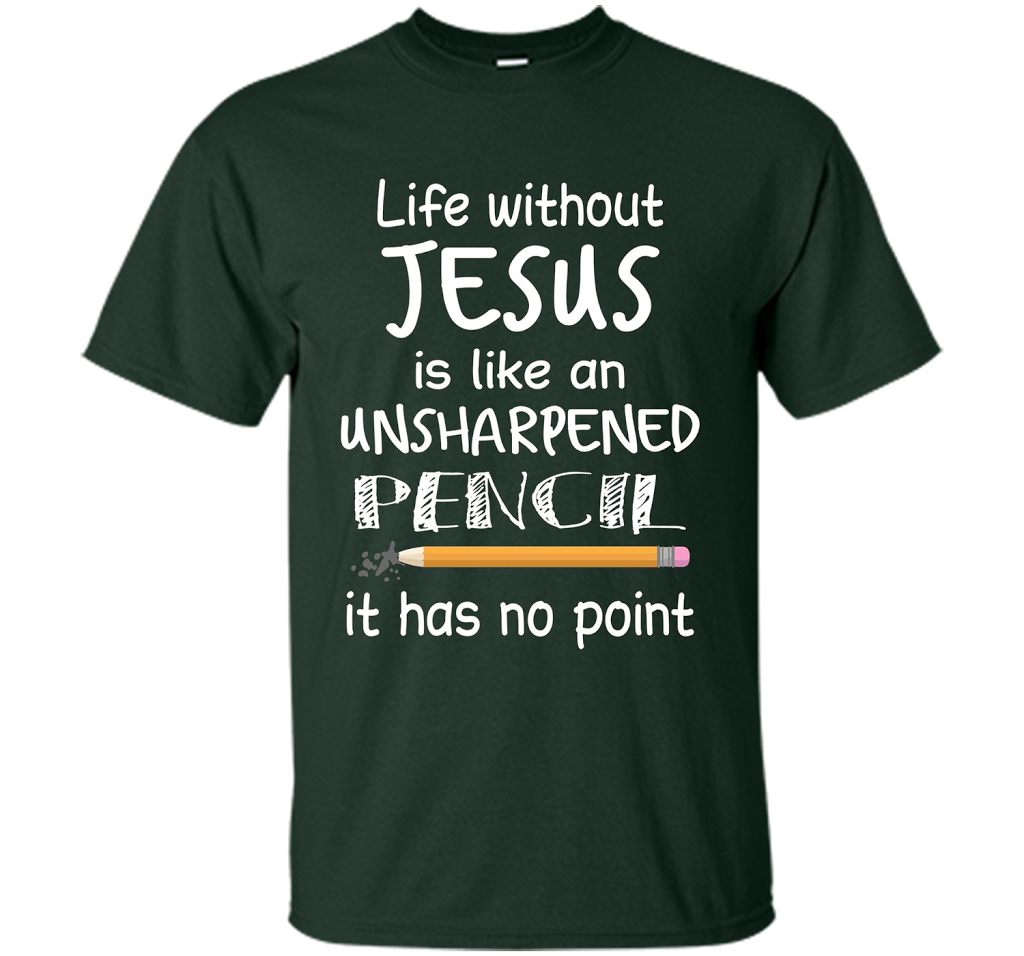 Christian T-shirt Life Without Jesus Is Like An Unsharpened Pencil fun T-shirt Forest Green