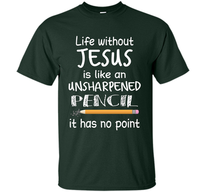 Christian T-shirt Life Without Jesus Is Like An Unsharpened Pencil fun T-shirt Forest Green