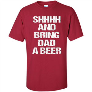 Fathers Day T-shirt Shhhh And Bring Dad A Beer