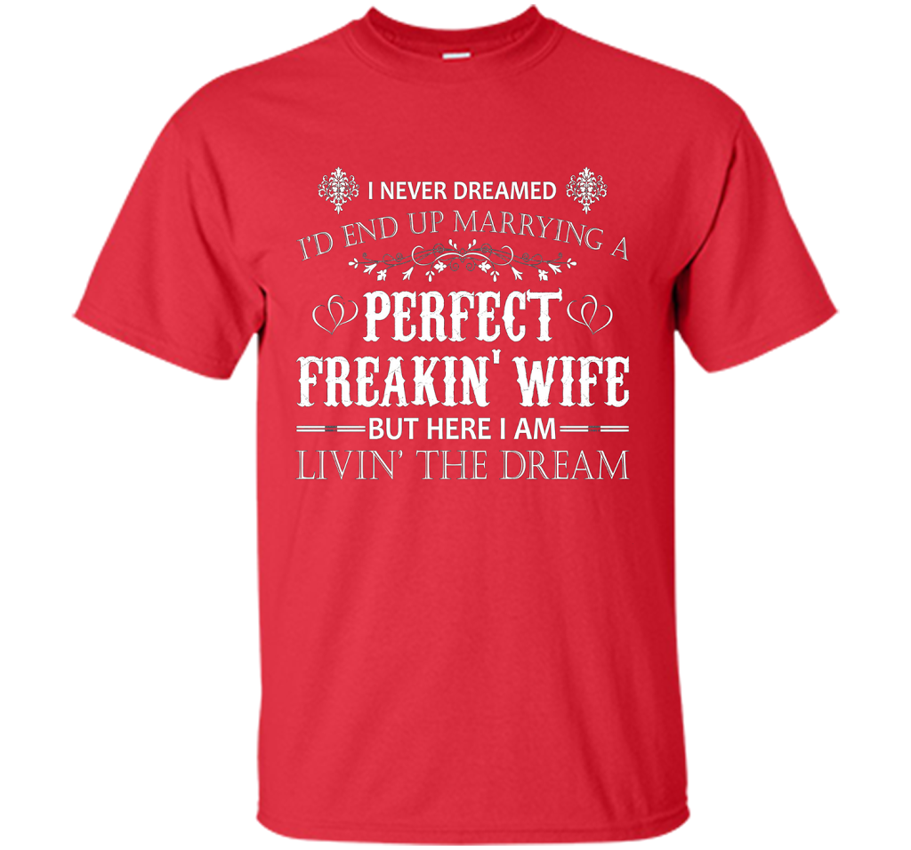 Husband T-shirt I Never Dreamed I'd End Up Marrying A Perfect Freakin' Wife T-shirt Red