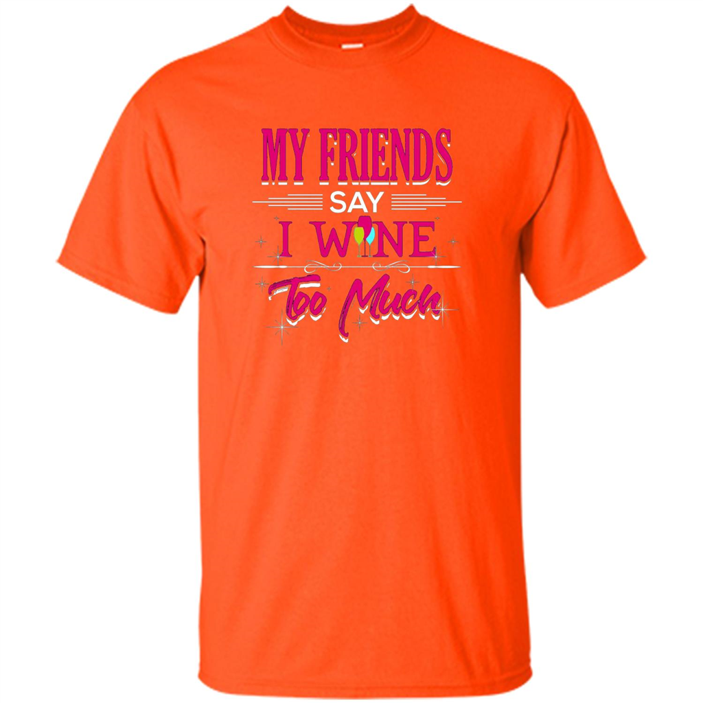 My Friends Say I Wine Too Much T-shirt Orange