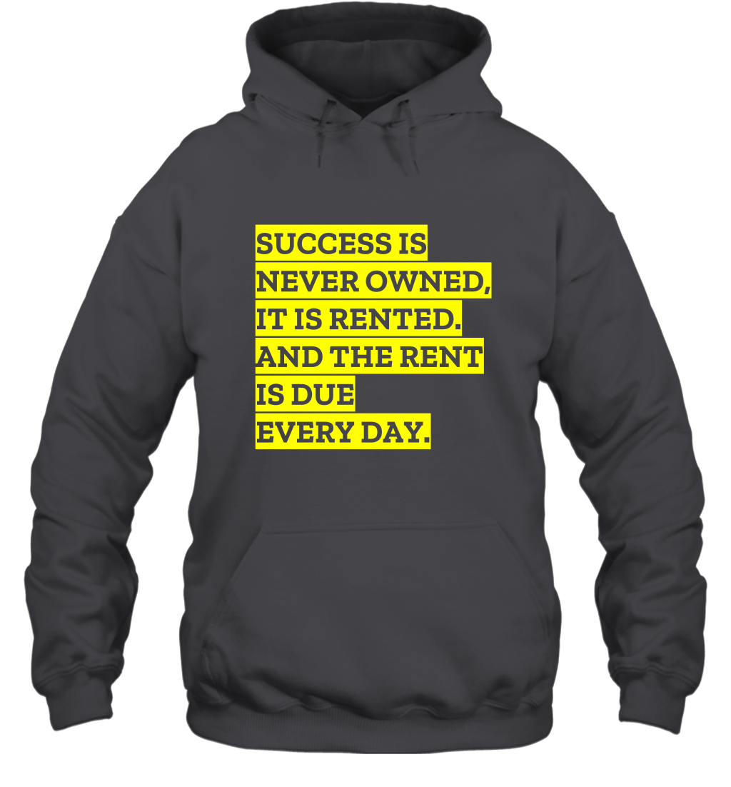 Success Is Never Owned It Is Rented And The Rent Is Due Every Day Shirt Hoodie Hoodie Dark Heather