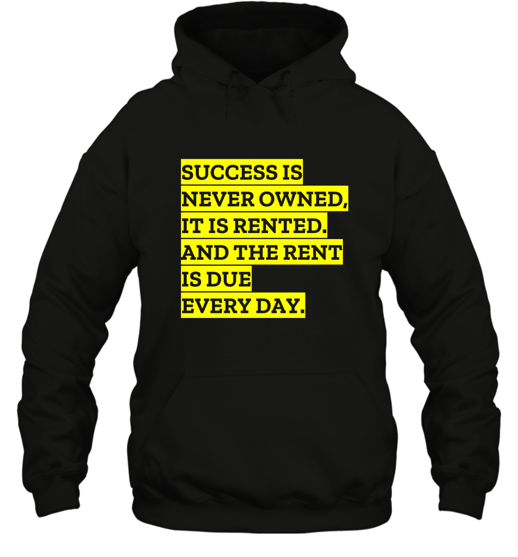 Success Is Never Owned It Is Rented And The Rent Is Due Every Day Shirt Hoodie