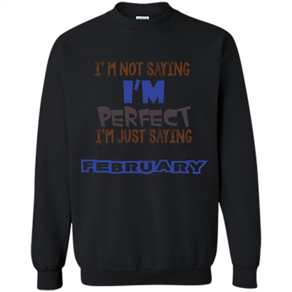 February T-shirt I'm Not Saying I Am Perfect I'm Just Saying I Was Born In February Black