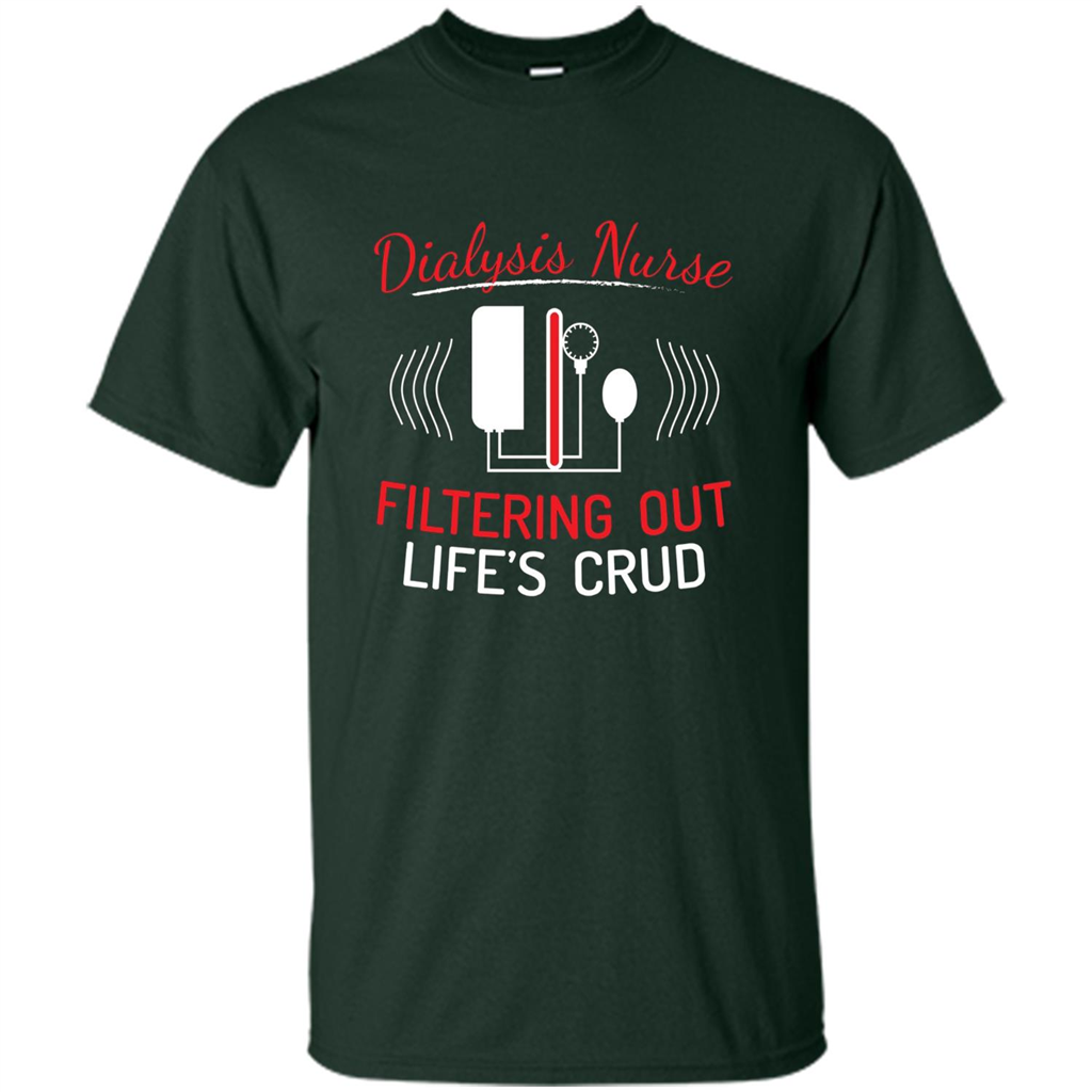 Funny Nurse T-shirts Dialysis Nurse Filtering Out Lifes Crud Forest Green