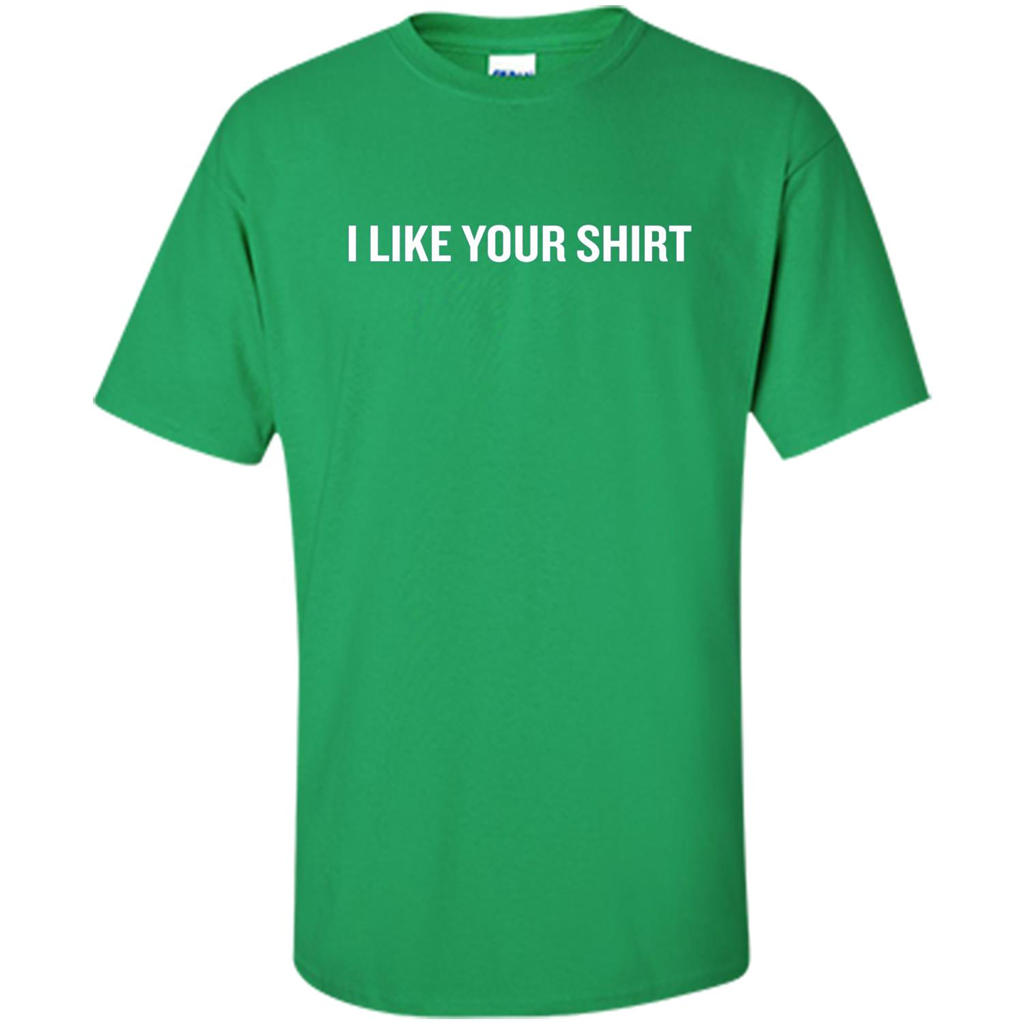 Funny Sarcastic T-Shirt I Like Your Shirt Irish Green