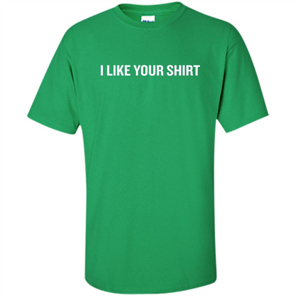 Funny Sarcastic T-Shirt I Like Your Shirt Irish Green