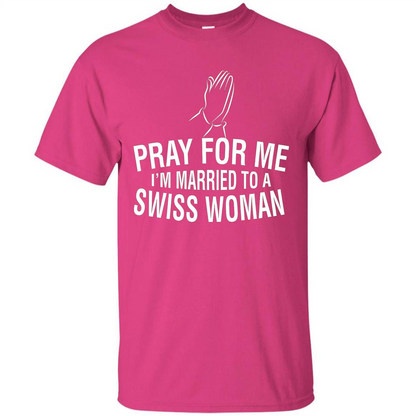Pray For Me I Am Married To A Swiss Woman T-Shirt Heliconia